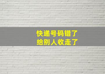 快递号码错了 给别人收走了